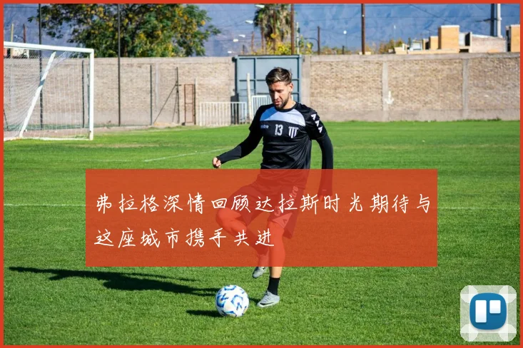 弗拉格深情回顾达拉斯时光期待与这座城市携手共进