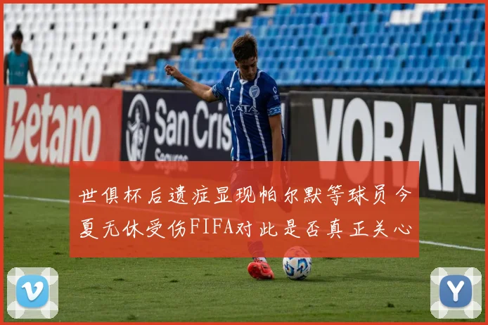 世俱杯后遗症显现帕尔默等球员今夏无休受伤FIFA对此是否真正关心