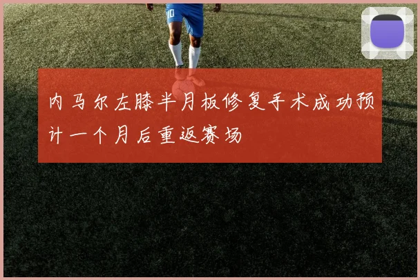 内马尔左膝半月板修复手术成功预计一个月后重返赛场