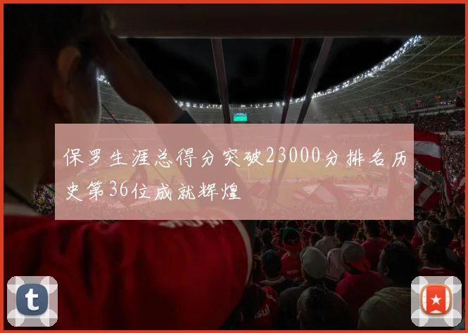 保罗生涯总得分突破23000分排名历史第36位成就辉煌