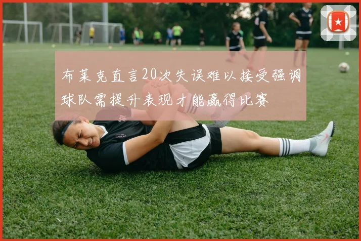 布莱克直言20次失误难以接受强调球队需提升表现才能赢得比赛