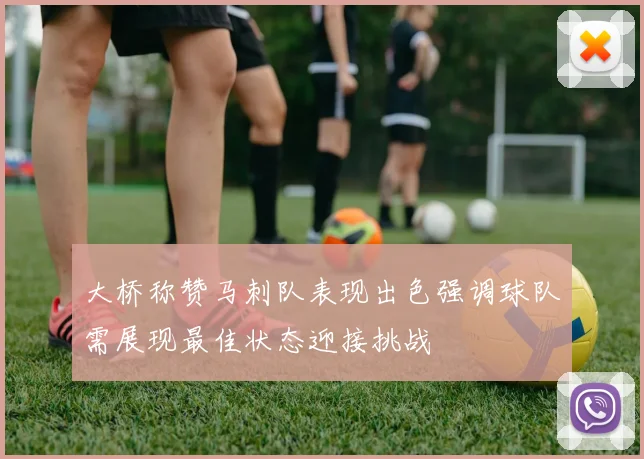大桥称赞马刺队表现出色强调球队需展现最佳状态迎接挑战