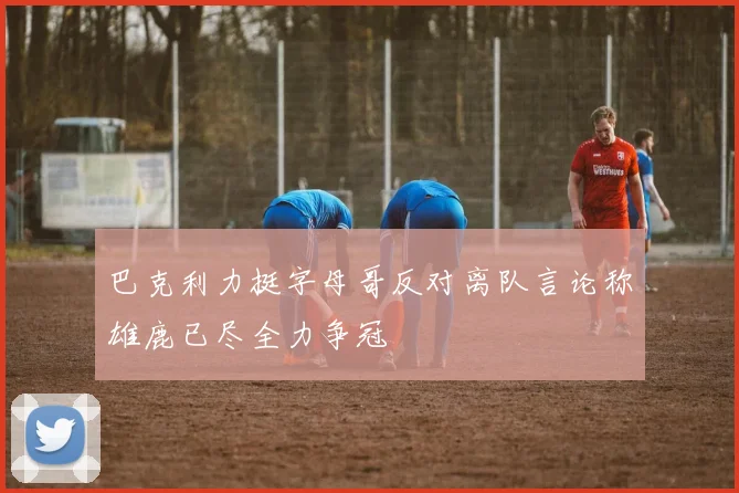 巴克利力挺字母哥反对离队言论称雄鹿已尽全力争冠