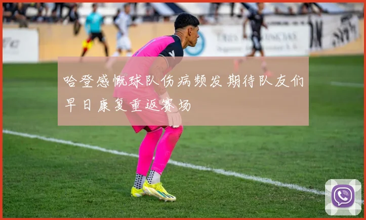 哈登感慨球队伤病频发期待队友们早日康复重返赛场