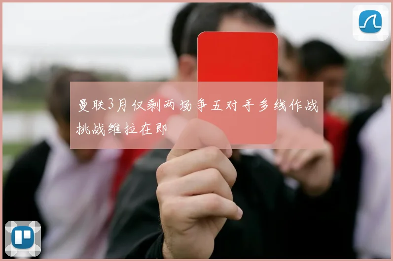 曼联3月仅剩两场争五对手多线作战挑战维拉在即