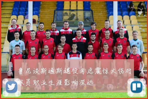 鲁尼谈斯通斯退役考虑震惊大伤对球员职业生涯影响深远