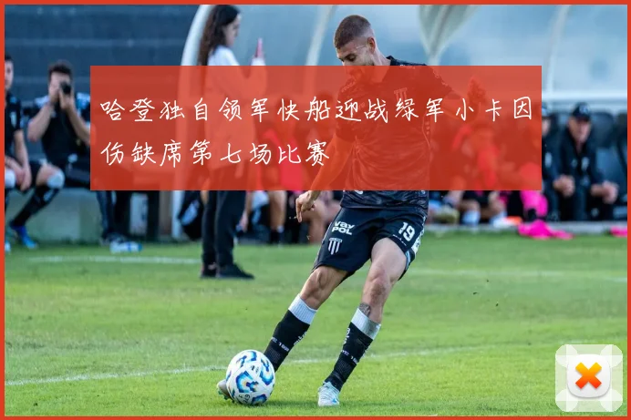 哈登独自领军快船迎战绿军小卡因伤缺席第七场比赛
