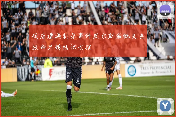 夜店遭遇刺杀事件皮尔斯感慨夹克救命只想结识女孩