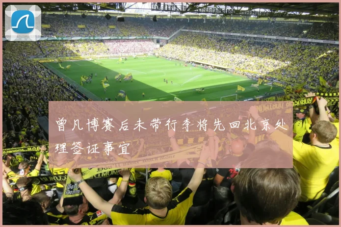 曾凡博赛后未带行李将先回北京处理签证事宜
